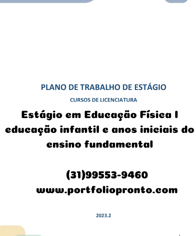 Estágio em Educação Física I educação infantil anos iniciais do ensino fundamental CAMPO DE ESTÁGIO: EDUCAÇÃO INFANTIL, ENSINO FUNDAMENTAL - ANOS INICIAIS E ENSINO FUNDAMENTAL - ANOS FINAIS No quadro a seguir, há a descrição do Plano de Trabalho a ser realizado pelo estudante, conforme carga horária total do respectivo estágio especificado no quadro das páginas 3-4. Plano de Trabalho Estágio 100 h 150 h 215 h 150 h – *Atividade 1: Visita à escola com a carta de apresentação. 4h 4h 4h 4h Atividade 2: Leitura obrigatória e produção de texto. 13h 14h 30h 10h *Atividade 3: Análise do Projeto Político Pedagógico (PPP) da escola e produção de relato baseado na análise. 8h 8h 8h 8h *Atividade 4: Análise de materiais didáticos da escola e produção de relato. 10h 8h 8h 6h *Atividade 5: Entrevista com o professor regente e produção de relato baseado na entrevista, conforme respectivo estágio. 4h 4h 4h 4h *Atividade 6: Levantamento de materiais de apoio específicos para a abordagem dos temas contemporâneos transversais da BNCC (meio ambiente, economia, saúde, cidadania e civismo, multiculturalismo e ciência e tecnologia) e elaboração de relato. - 10h 10h 6h *Atividade 7: Análise do processo de implementação da BNCC, conforme campo de estágio e elaboração do relato. - 10h 10h 6h *Atividade 8: Análise dos instrumentos avaliativos utilizados pelo professor da disciplina conforme respectivo estágio, e elaboração de texto referente à análise. 15h 10h 10h 6h *Atividade 9: Análise da atuação da equipe pedagógica no acompanhamento do desenvolvimento da disciplina, conforme respectivo estágio, e elaboração de texto referente à análise. 14h 14h 14h 6h *Atividade 10: Observação e participação em aulas, conforme respectivo estágio. Estágio de 100 horas: 5 horas; Estágio de 150 horas: 12 horas; Estágio de 215 horas: 16 horas; Estágio de 150 horas – Pedagogia: 20 horas. 5h 12h 16h 20h Atividade 11: Elaboração do relato da observação. 2h 8h 12h 8h Atividade 12: Elaboração de um plano para cada aula para uma mesma série/turma, conforme campo de estágio Estágio de 100 horas: 1 aula – 1 plano Estágio de 150 horas: 3 aulas - 3 planos; Estágio de 215 horas: 6 aulas - 6 planos; Estágio de 150 horas – Pedagogia: 24 aulas - 6 planos 8h 15h 24h 16h *Atividade 13: Apresentação dos planos de aula para o professor regente e elaboração do relato. 2h 8h 8h 6h *Atividade 14: Regência (em uma das turmas em que realizou as observações e participações), conforme respectivo estágio. 1h 3h 6h 24h Atividade 15: Relato da regência. 4h 12h 21h 10h *Atividades que devem ser realizadas obrigatoriamente em campo. Estágio em Educação Física I educação infantil e anos iniciais do ensino fundamental